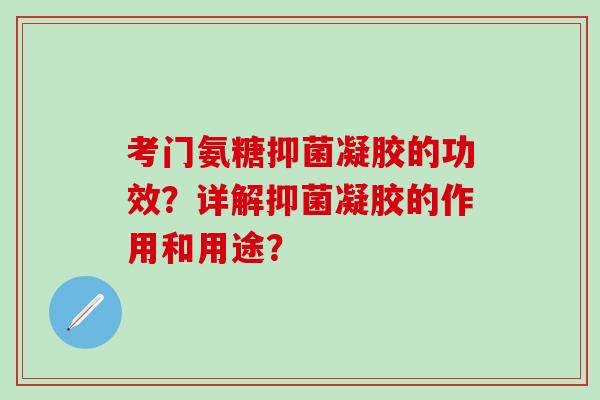 考门氨糖抑菌凝胶的功效？详解抑菌凝胶的作用和用途？-第1张图片-氨糖科普网