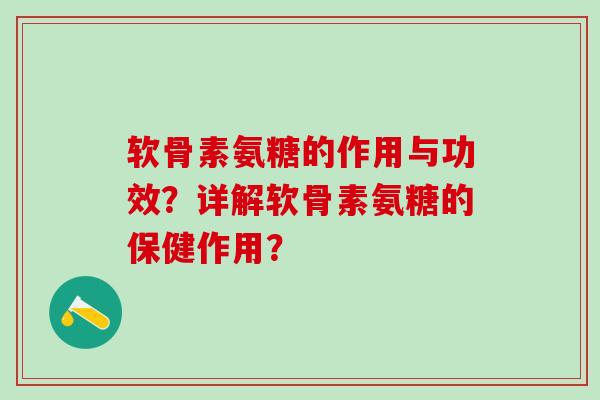 软骨素氨糖的作用与功效?详解软骨素氨糖的保健作用?-第1张图片-氨糖科普网 软骨素氨糖的作用与功效?详解软骨素氨糖的保健作用?-第1张图片-氨糖科普网