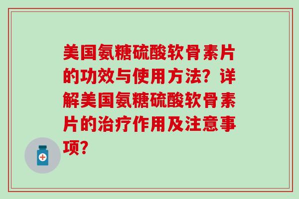 美国氨糖硫酸软骨素片的功效与使用方法？详解美国氨糖硫酸软骨素片的治疗作用及注意事项？-第1张图片-氨糖科普网