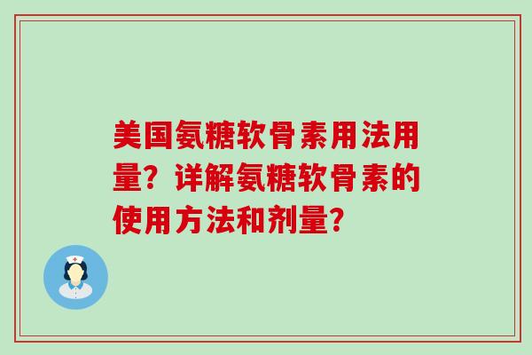 美国氨糖软骨素用法用量？详解氨糖软骨素的使用方法和剂量？-第1张图片-氨糖科普网