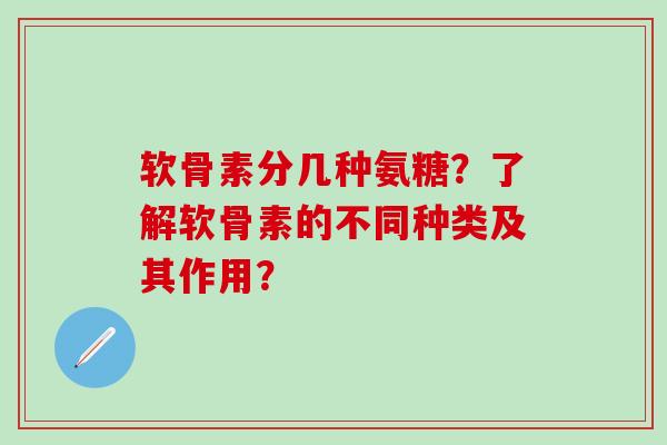 软骨素分几种氨糖?了解软骨素的不同种类及其作用?-第1张图片-氨糖科普网 软骨素分几种氨糖?了解软骨素的不同种类及其作用?-第1张图片-氨糖科普网