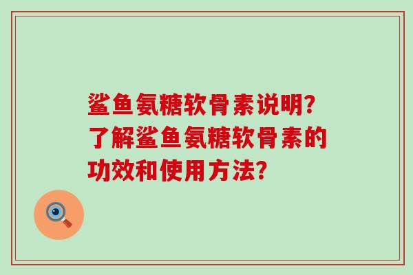 鲨鱼氨糖软骨素说明?了解鲨鱼氨糖软骨素的功效和使用方法?-第1张图片-氨糖科普网 鲨鱼氨糖软骨素说明?了解鲨鱼氨糖软骨素的功效和使用方法?-第1张图片-氨糖科普网