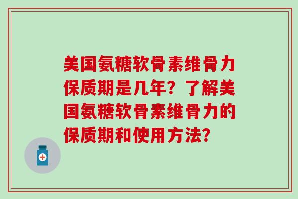 美国氨糖软骨素维骨力保质期是几年?了解美国氨糖软骨素维骨力的保质期和使用方法?-第1张图片-氨糖科普网 美国氨糖软骨素维骨力保质期是几年?了解美国氨糖软骨素维骨力的保质期和使用方法?-第1张图片-氨糖科普网