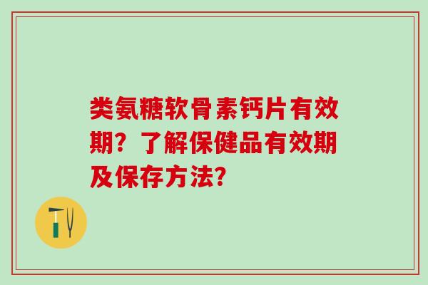类氨糖软骨素钙片有效期?了解保健品有效期及保存方法?-第1张图片-氨糖科普网 类氨糖软骨素钙片有效期?了解保健品有效期及保存方法?-第1张图片-氨糖科普网