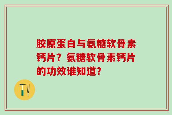 胶原蛋白与氨糖软骨素钙片?氨糖软骨素钙片的功效谁知道?-第1张图片-氨糖科普网 胶原蛋白与氨糖软骨素钙片?氨糖软骨素钙片的功效谁知道?-第1张图片-氨糖科普网