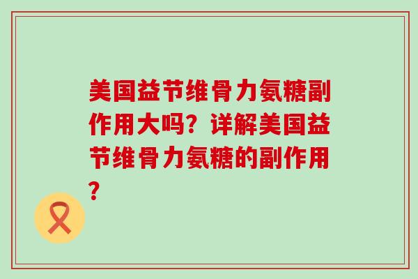 美国益节维骨力氨糖副作用大吗?详解美国益节维骨力氨糖的副作用?-第1张图片-氨糖科普网 美国益节维骨力氨糖副作用大吗?详解美国益节维骨力氨糖的副作用?-第1张图片-氨糖科普网