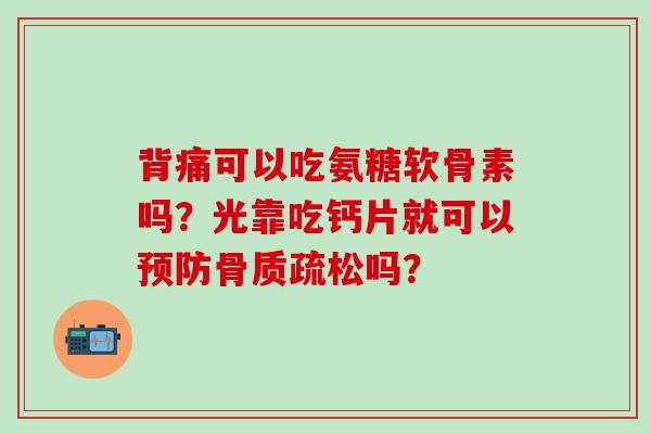 背痛可以吃氨糖软骨素吗?光靠吃钙片就可以预防骨质疏松吗?-第1张图片-氨糖科普网 背痛可以吃氨糖软骨素吗?光靠吃钙片就可以预防骨质疏松吗?-第1张图片-氨糖科普网