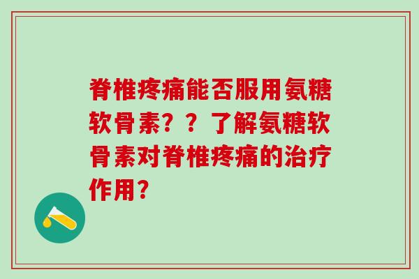 脊椎疼痛能否服用氨糖软骨素??了解氨糖软骨素对脊椎疼痛的治疗作用?-第1张图片-氨糖科普网 脊椎疼痛能否服用氨糖软骨素??了解氨糖软骨素对脊椎疼痛的治疗作用?-第1张图片-氨糖科普网