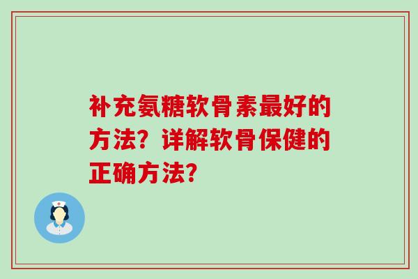 补充氨糖软骨素最好的方法?详解软骨保健的正确方法?-第1张图片-氨糖科普网 补充氨糖软骨素最好的方法?详解软骨保健的正确方法?-第1张图片-氨糖科普网