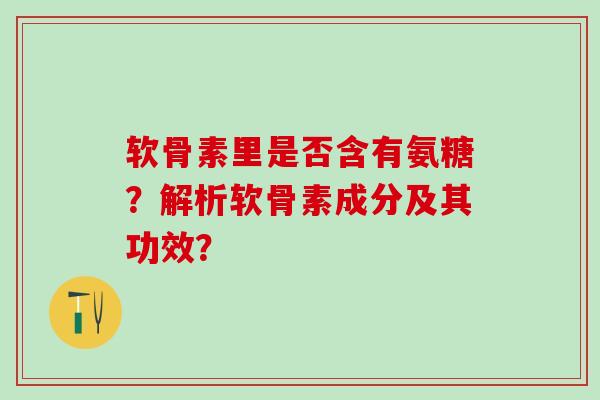 软骨素里是否含有氨糖?解析软骨素成分及其功效?-第1张图片-氨糖科普网 软骨素里是否含有氨糖?解析软骨素成分及其功效?-第1张图片-氨糖科普网