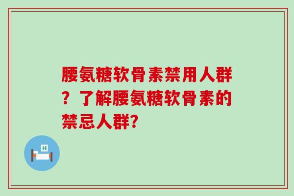 腰氨糖软骨素禁用人群?了解腰氨糖软骨素的禁忌人群?-第1张图片-氨糖科普网 腰氨糖软骨素禁用人群?了解腰氨糖软骨素的禁忌人群?-第1张图片-氨糖科普网