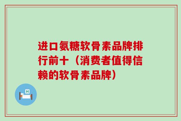 进口氨糖软骨素品牌排行前十(消费者值得信赖的软骨素品牌)-第1张图片-氨糖科普网 进口氨糖软骨素品牌排行前十(消费者值得信赖的软骨素品牌)-第1张图片-氨糖科普网