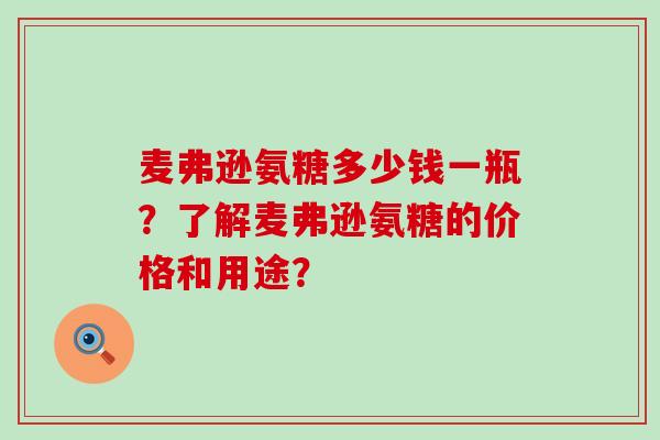 麦弗逊氨糖多少钱一瓶？了解麦弗逊氨糖的价格和用途？-第1张图片-氨糖科普网