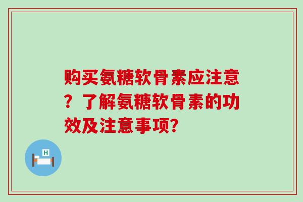 购买氨糖软骨素应注意?了解氨糖软骨素的功效及注意事项?-第1张图片-氨糖科普网 购买氨糖软骨素应注意?了解氨糖软骨素的功效及注意事项?-第1张图片-氨糖科普网