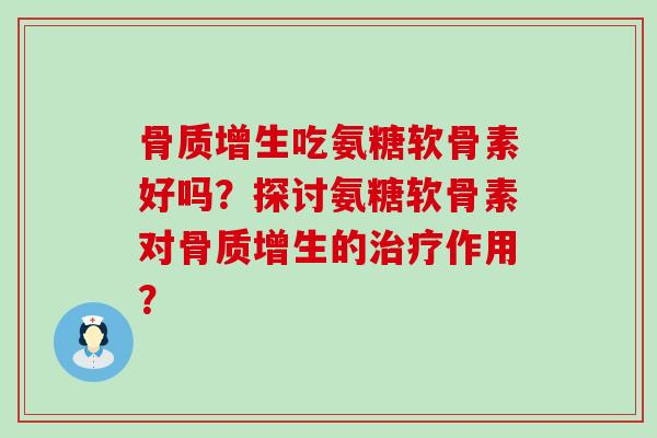 骨质增生吃氨糖软骨素好吗?探讨氨糖软骨素对骨质增生的治疗作用?-第1张图片-氨糖科普网 骨质增生吃氨糖软骨素好吗?探讨氨糖软骨素对骨质增生的治疗作用?-第1张图片-氨糖科普网