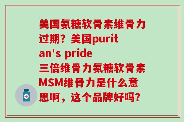 美国氨糖软骨素维骨力过期?美国puritan's pride三倍维骨力氨糖软骨素MSM维骨力是什么意思啊,这个品牌好吗?-第1张图片-氨糖科普网 美国氨糖软骨素维骨力过期?美国puritan's pride三倍维骨力氨糖软骨素MSM维骨力是什么意思啊,这个品牌好吗?-第1张图片-氨糖科普网