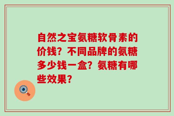 自然之宝氨糖软骨素的价钱?不同品牌的氨糖多少钱一盒?氨糖有哪些效果?-第1张图片-氨糖科普网 自然之宝氨糖软骨素的价钱?不同品牌的氨糖多少钱一盒?氨糖有哪些效果?-第1张图片-氨糖科普网