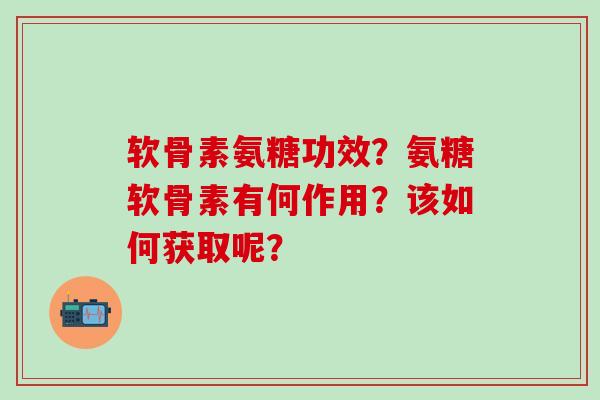 软骨素氨糖功效?氨糖软骨素有何作用?该如何获取呢?-第1张图片-氨糖科普网 软骨素氨糖功效?氨糖软骨素有何作用?该如何获取呢?-第1张图片-氨糖科普网