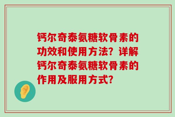 钙尔奇泰氨糖软骨素的功效和使用方法?详解钙尔奇泰氨糖软骨素的作用及服用方式?-第1张图片-氨糖科普网 钙尔奇泰氨糖软骨素的功效和使用方法?详解钙尔奇泰氨糖软骨素的作用及服用方式?-第1张图片-氨糖科普网