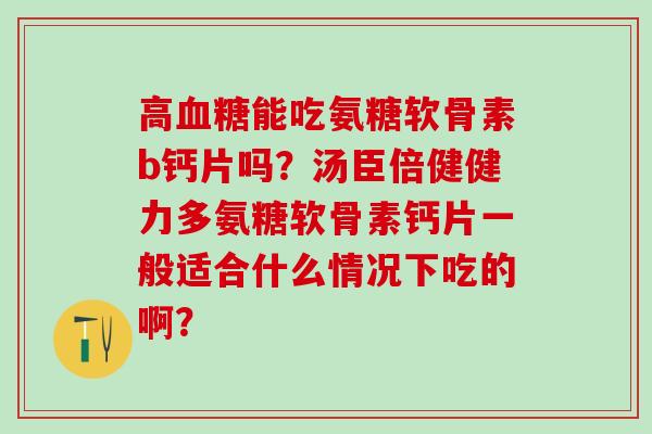 高血糖能吃氨糖软骨素b钙片吗?汤臣倍健健力多氨糖软骨素钙片一般适合什么情况下吃的啊?-第1张图片-氨糖科普网 高血糖能吃氨糖软骨素b钙片吗?汤臣倍健健力多氨糖软骨素钙片一般适合什么情况下吃的啊?-第1张图片-氨糖科普网
