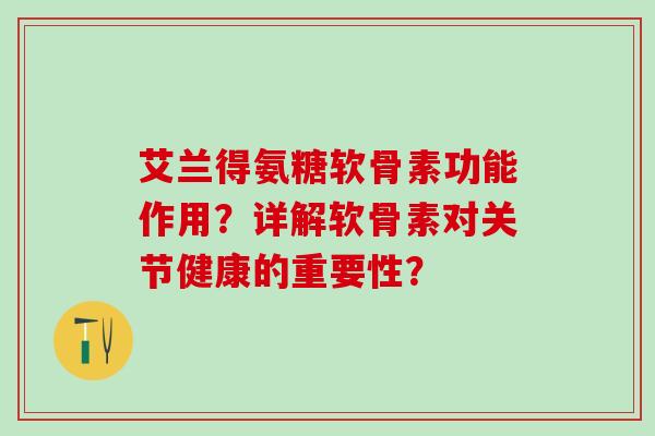 艾兰得氨糖软骨素功能作用?详解软骨素对关节健康的重要性?-第1张图片-氨糖科普网 艾兰得氨糖软骨素功能作用?详解软骨素对关节健康的重要性?-第1张图片-氨糖科普网