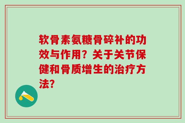 软骨素氨糖骨碎补的功效与作用?关于关节保健和骨质增生的治疗方法?-第1张图片-氨糖科普网 软骨素氨糖骨碎补的功效与作用?关于关节保健和骨质增生的治疗方法?-第1张图片-氨糖科普网