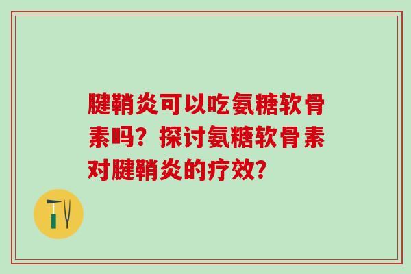 腱鞘炎可以吃氨糖软骨素吗?探讨氨糖软骨素对腱鞘炎的疗效?-第1张图片-氨糖科普网 腱鞘炎可以吃氨糖软骨素吗?探讨氨糖软骨素对腱鞘炎的疗效?-第1张图片-氨糖科普网