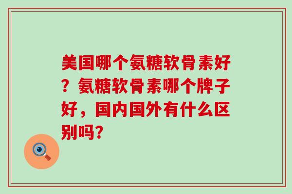 美国哪个氨糖软骨素好?氨糖软骨素哪个牌子好,国内国外有什么区别吗?-第1张图片-氨糖科普网 美国哪个氨糖软骨素好?氨糖软骨素哪个牌子好,国内国外有什么区别吗?-第1张图片-氨糖科普网