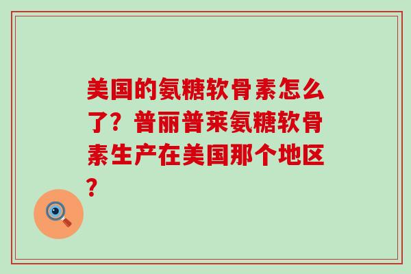 美国的氨糖软骨素怎么了?普丽普莱氨糖软骨素生产在美国那个地区?-第1张图片-氨糖科普网 美国的氨糖软骨素怎么了?普丽普莱氨糖软骨素生产在美国那个地区?-第1张图片-氨糖科普网