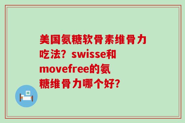 美国氨糖软骨素维骨力吃法?swisse和movefree的氨糖维骨力哪个好?-第1张图片-氨糖科普网 美国氨糖软骨素维骨力吃法?swisse和movefree的氨糖维骨力哪个好?-第1张图片-氨糖科普网