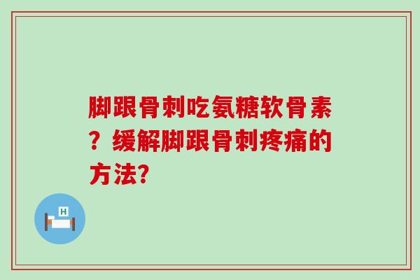 脚跟骨刺吃氨糖软骨素?缓解脚跟骨刺疼痛的方法?-第1张图片-氨糖科普网 脚跟骨刺吃氨糖软骨素?缓解脚跟骨刺疼痛的方法?-第1张图片-氨糖科普网
