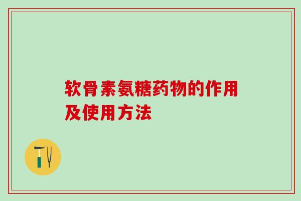 软骨素氨糖药物的作用及使用方法-第1张图片-氨糖科普网 软骨素氨糖药物的作用及使用方法-第1张图片-氨糖科普网