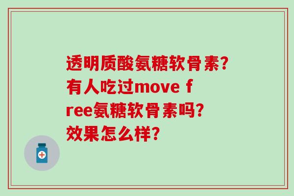 透明质酸氨糖软骨素?有人吃过move free氨糖软骨素吗?效果怎么样?-第1张图片-氨糖科普网 透明质酸氨糖软骨素?有人吃过move free氨糖软骨素吗?效果怎么样?-第1张图片-氨糖科普网