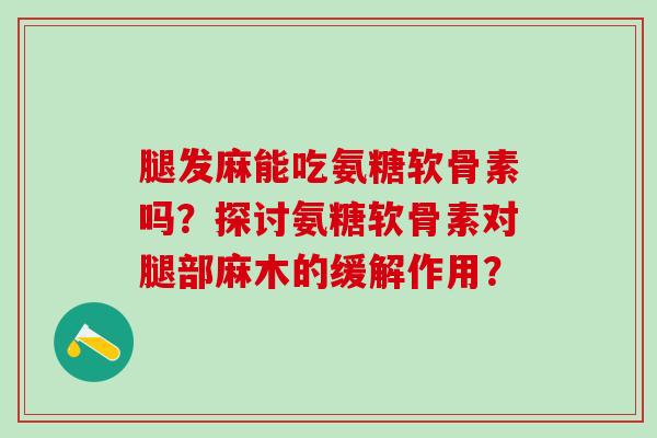 腿发麻能吃氨糖软骨素吗?探讨氨糖软骨素对腿部麻木的缓解作用?-第1张图片-氨糖科普网 腿发麻能吃氨糖软骨素吗?探讨氨糖软骨素对腿部麻木的缓解作用?-第1张图片-氨糖科普网