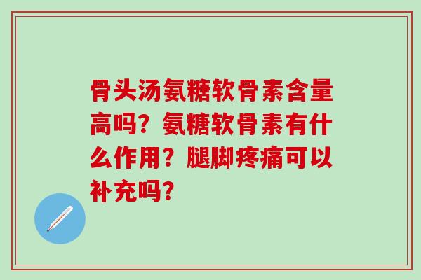 骨头汤氨糖软骨素含量高吗?氨糖软骨素有什么作用?腿脚疼痛可以补充吗?-第1张图片-氨糖科普网 骨头汤氨糖软骨素含量高吗?氨糖软骨素有什么作用?腿脚疼痛可以补充吗?-第1张图片-氨糖科普网