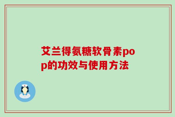 艾兰得氨糖软骨素pop的功效与使用方法-第1张图片-氨糖科普网 艾兰得氨糖软骨素pop的功效与使用方法-第1张图片-氨糖科普网