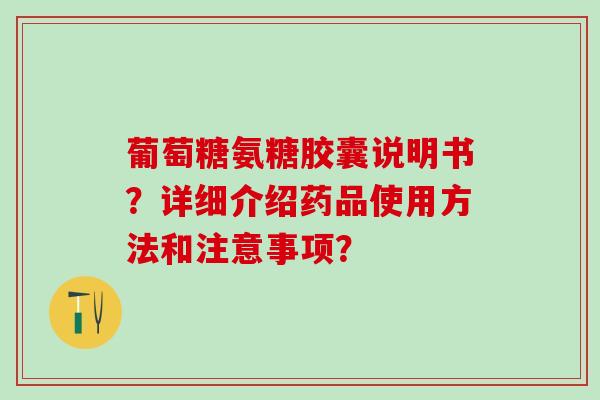葡萄糖氨糖胶囊说明书?详细介绍药品使用方法和注意事项?-第1张图片-氨糖科普网 葡萄糖氨糖胶囊说明书?详细介绍药品使用方法和注意事项?-第1张图片-氨糖科普网