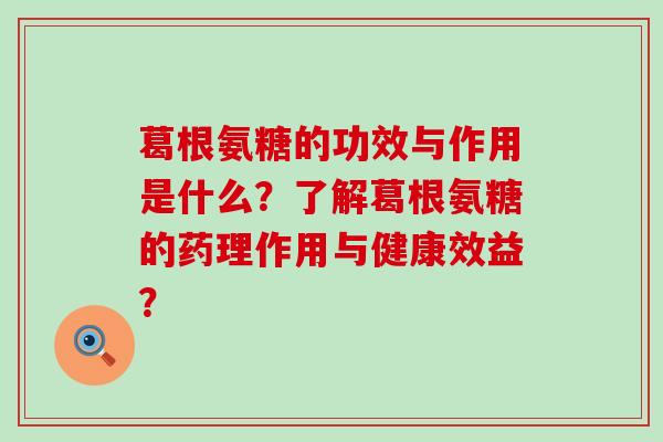 葛根氨糖的功效与作用是什么?了解葛根氨糖的药理作用与健康效益?-第1张图片-氨糖科普网 葛根氨糖的功效与作用是什么?了解葛根氨糖的药理作用与健康效益?-第1张图片-氨糖科普网