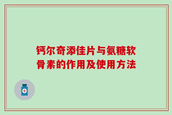 钙尔奇添佳片与氨糖软骨素的作用及使用方法-第1张图片-氨糖科普网 钙尔奇添佳片与氨糖软骨素的作用及使用方法-第1张图片-氨糖科普网