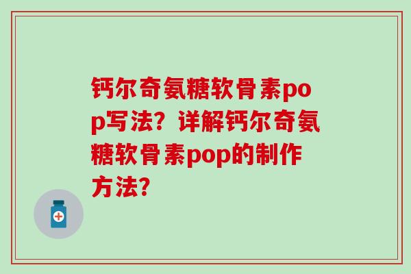 钙尔奇氨糖软骨素pop写法？详解钙尔奇氨糖软骨素pop的制作方法？-第1张图片-氨糖科普网