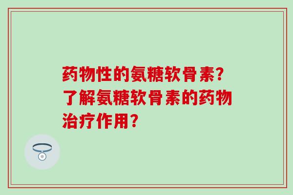 药物性的氨糖软骨素?了解氨糖软骨素的药物治疗作用?-第1张图片-氨糖科普网 药物性的氨糖软骨素?了解氨糖软骨素的药物治疗作用?-第1张图片-氨糖科普网
