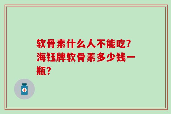 软骨素什么人不能吃?海钰牌软骨素多少钱一瓶?-第1张图片-氨糖科普网 软骨素什么人不能吃?海钰牌软骨素多少钱一瓶?-第1张图片-氨糖科普网