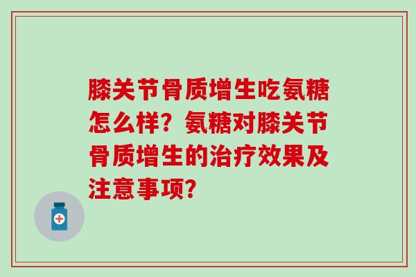 膝关节骨质增生吃氨糖怎么样?氨糖对膝关节骨质增生的治疗效果及注意事项?-第1张图片-氨糖科普网 膝关节骨质增生吃氨糖怎么样?氨糖对膝关节骨质增生的治疗效果及注意事项?-第1张图片-氨糖科普网