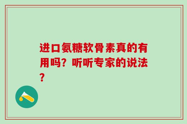 进口氨糖软骨素真的有用吗?听听专家的说法?-第1张图片-氨糖科普网 进口氨糖软骨素真的有用吗?听听专家的说法?-第1张图片-氨糖科普网