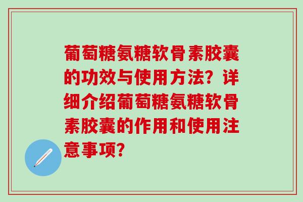 葡萄糖氨糖软骨素胶囊的功效与使用方法?详细介绍葡萄糖氨糖软骨素胶囊的作用和使用注意事项?-第1张图片-氨糖科普网 葡萄糖氨糖软骨素胶囊的功效与使用方法?详细介绍葡萄糖氨糖软骨素胶囊的作用和使用注意事项?-第1张图片-氨糖科普网