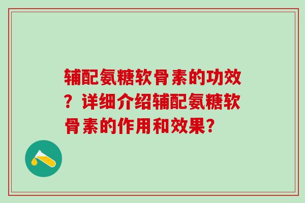 辅配氨糖软骨素的功效？详细介绍辅配氨糖软骨素的作用和效果？-第1张图片-氨糖科普网