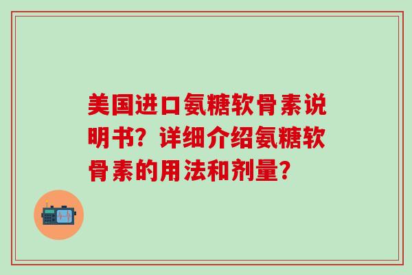 美国进口氨糖软骨素说明书?详细介绍氨糖软骨素的用法和剂量?-第1张图片-氨糖科普网 美国进口氨糖软骨素说明书?详细介绍氨糖软骨素的用法和剂量?-第1张图片-氨糖科普网