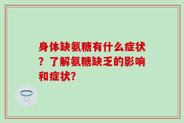 身体缺氨糖有什么症状?了解氨糖缺乏的影响和症状?-第1张图片-氨糖科普网 身体缺氨糖有什么症状?了解氨糖缺乏的影响和症状?-第1张图片-氨糖科普网