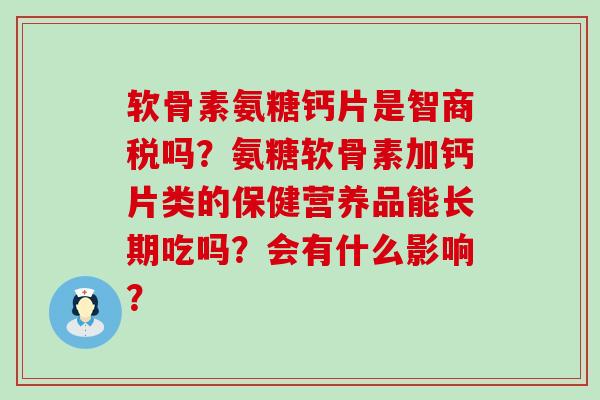 软骨素氨糖钙片是智商税吗？氨糖软骨素加钙片类的保健营养品能长期吃吗？会有什么影响？-第1张图片-氨糖科普网