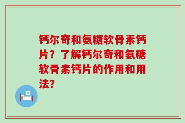 钙尔奇和氨糖软骨素钙片？了解钙尔奇和氨糖软骨素钙片的作用和用法？-第1张图片-氨糖科普网
